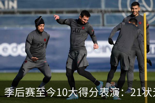 季后赛至今10大得分表演：21状元占3席 外星人41+24 米球半场39分