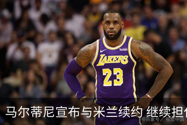 马尔蒂尼宣布与米兰续约 继续担任俱乐部技术总监